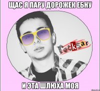ЩАС Я ПАРУ ДОРОЖЕК ЕБНУ И ЭТА ШЛЮХА МОЯ