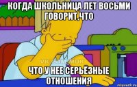 Когда школьница лет восьми говорит,что что у нее серьёзные отношения