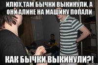 Илюх,там бычки выкинули, а они Алине на машину попали КАК БЫЧКИ ВЫКИНУЛИ?!