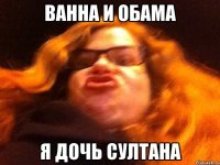 ванна и обама я дочь султана