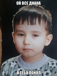 Ой все диана Я тебя понял