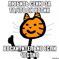 любить Сеню за то,что он котик восхитительно если честно