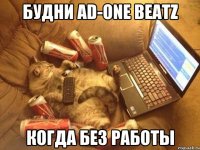 БУДНИ AD-ONE BEATZ КОГДА БЕЗ РАБОТЫ