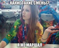 Какие такие смены? Я же маршал