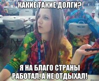 Какие такие долги? Я на благо страны работал, а не отдыхал!
