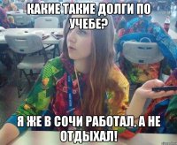 Какие такие долги по учебе? Я же в Сочи работал, а не отдыхал!
