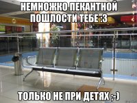 Немножко пекантной пошлости тебе :3 только не при детях ;-)