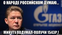 О народе российском думаю... Минуту подумал-получи 1543р.!