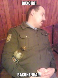 ВАХОНЯ! ВАХОНЕЧКА!!!