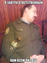 Я завтра ответственный Вам всем пиздец