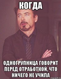 когда одногрупница говорит перед отработкой, что ничего не учила