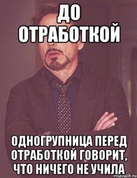 до отработкой одногрупница перед отработкой говорит, что ничего не учила