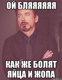 ой бляяяяяя как же болят яйца и жопа