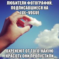Любители фотографий, подписавшиеся на Lux+Vogue Охренеют от того, какую красоту они пропустили