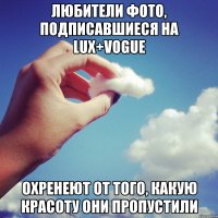 Любители фото, подписавшиеся на Lux+Vogue Охренеют от того, какую красоту они пропустили