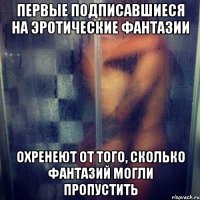 Первые подписавшиеся на Эротические Фантазии Охренеют от того, сколько фантазий могли пропустить