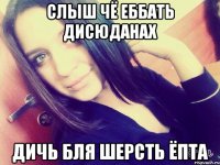 слыш чё еббать дисюданах дичь бля шерсть ёпта