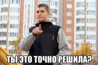  ты это точно решила?