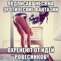 Подписавшиеся на Эротические Фантазии Охренеют от идей ровесников