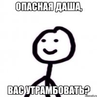 Опасная Даша, вас утрамбовать?