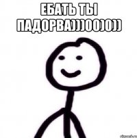 ебать ты падорва)))00)0)) 