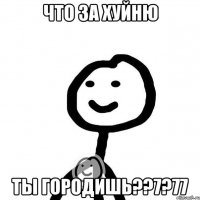 Что за хуйню ты городишь??7?77