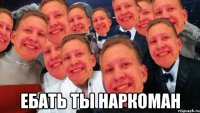  Ебать ты наркоман