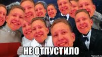  Не отпустило