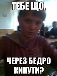 тебе що, через бедро кинути?