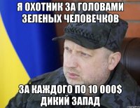 Я охотник за головами зеленых человечков За каждого по 10 000$ дикий запад