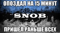Опоздал на 15 минут Пришел раньше всех