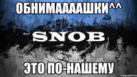 Обнимаааашки^^ Это по-нашему