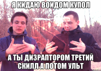 Я КИДАЮ ВОИДОМ КУПОЛ А ТЫ ДИЗРАПТОРОМ ТРЕТИЙ СКИЛЛ А ПОТОМ УЛЬТ