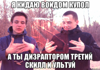Я КИДАЮ ВОИДОМ КУПОЛ А ТЫ ДИЗРАПТОРОМ ТРЕТИЙ СКИЛЛ И УЛЬТУЙ