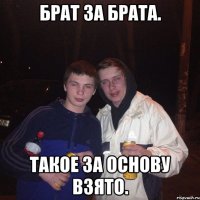 Брат за брата. Такое за основу взято.