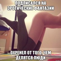 Подписался на Эротические Фантазии Охренел от того, чем делятся люди