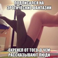 Подписался на Эротические Фантазии Охренел от того, о чем рассказывают люди
