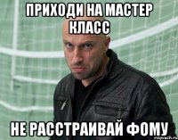 Приходи на мастер класс не расстраивай Фому