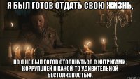 Я был готов отдать свою жизнь, но я не был готов столкнуться с интригами, коррупцией и какой-то удивительной бестолковостью.