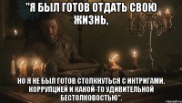 "Я был готов отдать свою жизнь, но я не был готов столкнуться с интригами, коррупцией и какой-то удивительной бестолковостью".
