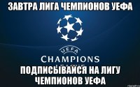 завтра Лига чемпионов уефа подписывайся на лигу чемпионов уефа