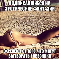 Подписавшиеся на эротические фантазии Охренеют от того, что могут вытворять ровесники