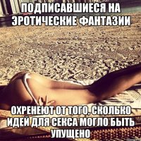Подписавшиеся на эротические фантазии Охренеют от того, сколько идей для секса могло быть упущено