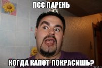 псс парень когда капот покрасишь?