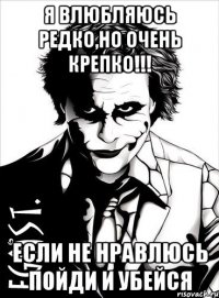 я влюбляюсь редко,но очень крепко!!! если не нравлюсь пойди и убейся