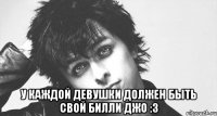  У каждой девушки должен быть свой Билли Джо :3