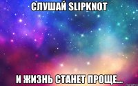 СЛУШАЙ Slipknot И ЖИЗНЬ СТАНЕТ ПРОЩЕ...