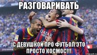 РАЗГОВАРИВАТЬ С ДЕВУШКОЙ ПРО ФУТБОЛ ЭТО ПРОСТО КОСМОС!!!