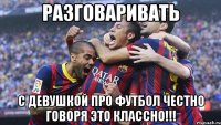 РАЗГОВАРИВАТЬ С ДЕВУШКОЙ ПРО ФУТБОЛ ЧЕСТНО ГОВОРЯ ЭТО КЛАССНО!!!