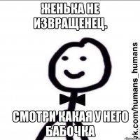 ЖЕНЬКА НЕ ИЗВРАЩЕНЕЦ. СМОТРИ КАКАЯ У НЕГО БАБОЧКА
